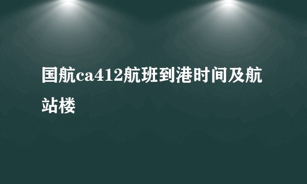 国航ca412航班到港时间及航站楼