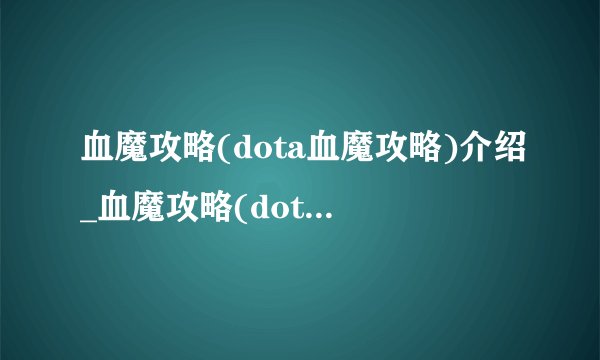 血魔攻略(dota血魔攻略)介绍_血魔攻略(dota血魔攻略)是什么