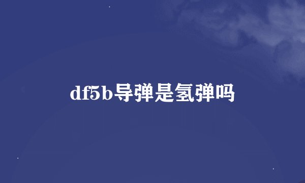 df5b导弹是氢弹吗