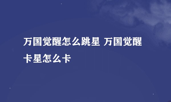 万国觉醒怎么跳星 万国觉醒卡星怎么卡