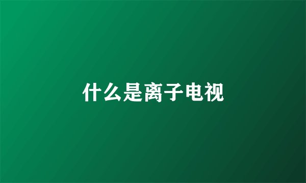 什么是离子电视
