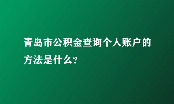 青岛市公积金查询个人账户的方法是什么？