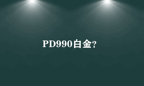 PD990白金？