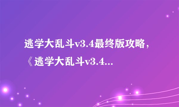 逃学大乱斗v3.4最终版攻略，《逃学大乱斗v3.4》顶级攻略指南