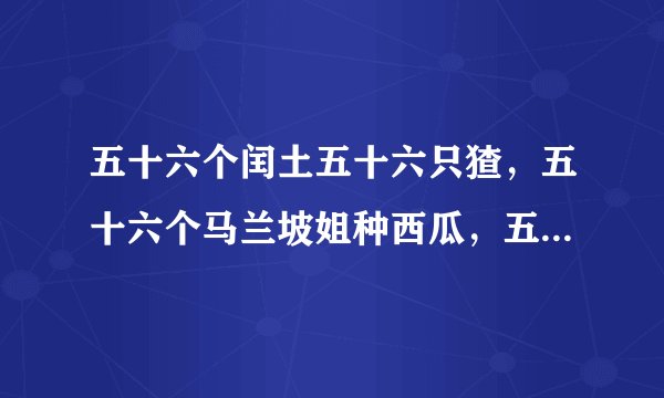 五十六个闰土五十六只猹，五十六个马兰坡姐种西瓜，五十六个钢叉汇成一句话，叉猹叉猹叉猹叉叉叉猹，求完