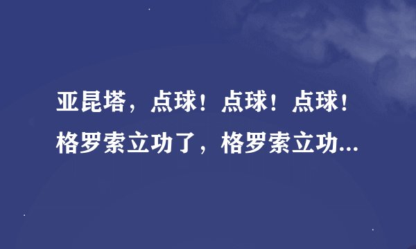 亚昆塔，点球！点球！点球！格罗索立功了，格罗索立功了！不要给澳大利亚队任何的机会。这句话错哪里了？
