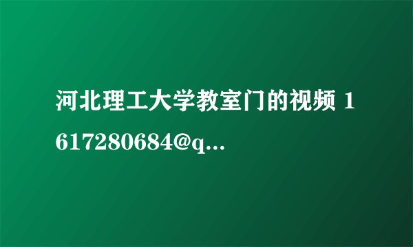 河北理工大学教室门的视频 1617280684@qq.com