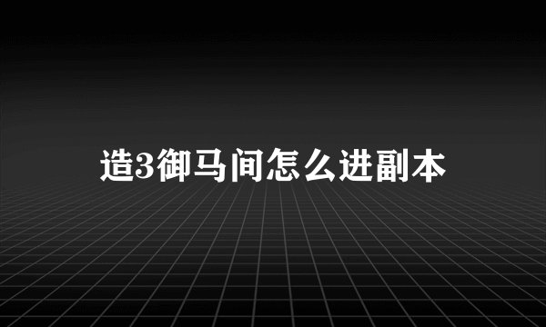 造3御马间怎么进副本