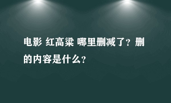 电影 红高粱 哪里删减了?删的内容是什么?