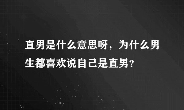 直男是什么意思呀，为什么男生都喜欢说自己是直男？