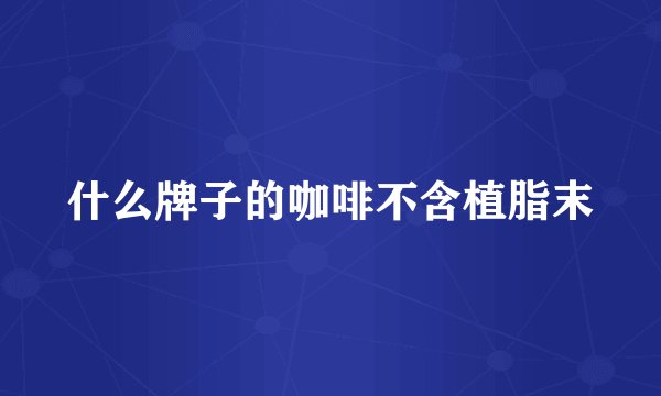 什么牌子的咖啡不含植脂末