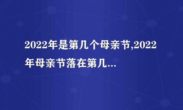 2022年是第几个母亲节,2022年母亲节落在第几个星期日？