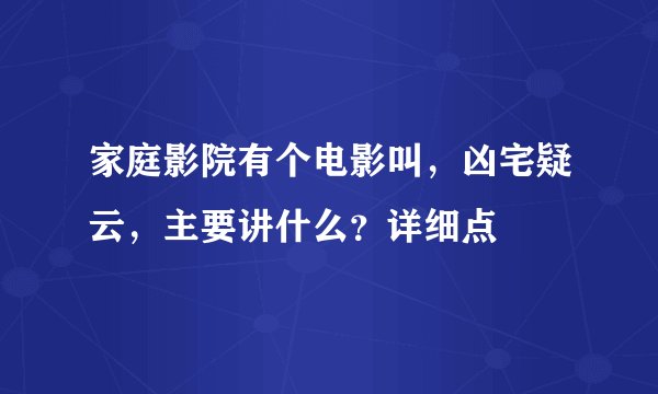 家庭影院有个电影叫，凶宅疑云，主要讲什么？详细点