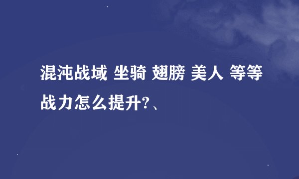 混沌战域 坐骑 翅膀 美人 等等战力怎么提升?、