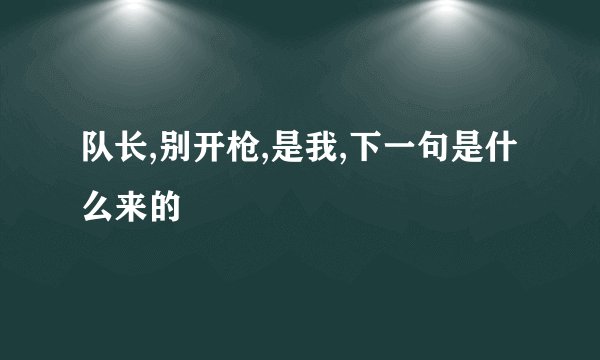 队长,别开枪,是我,下一句是什么来的