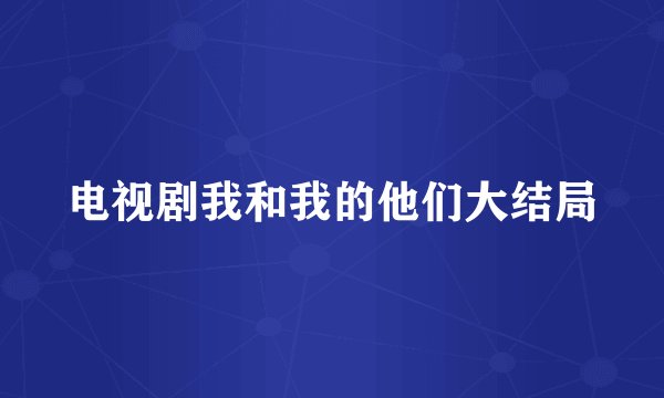 电视剧我和我的他们大结局