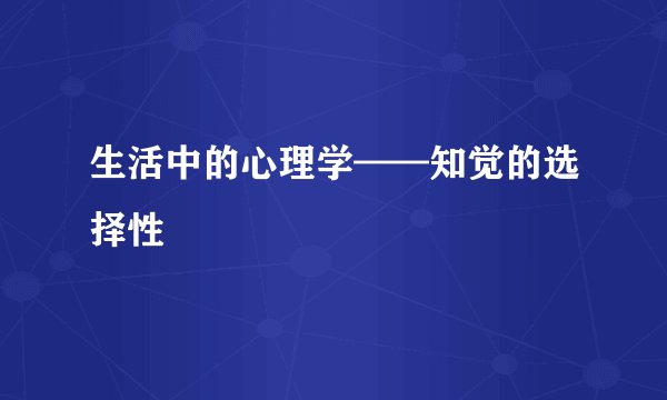 生活中的心理学——知觉的选择性