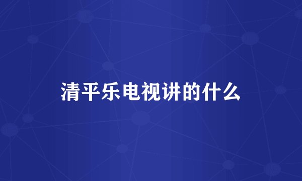 清平乐电视讲的什么
