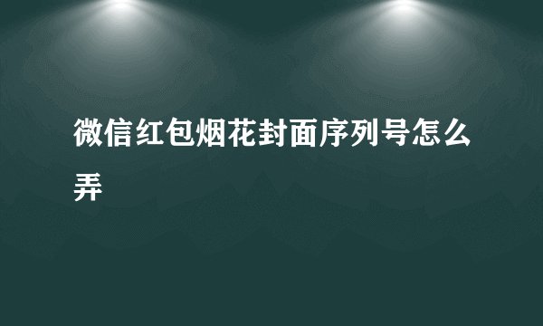 微信红包烟花封面序列号怎么弄