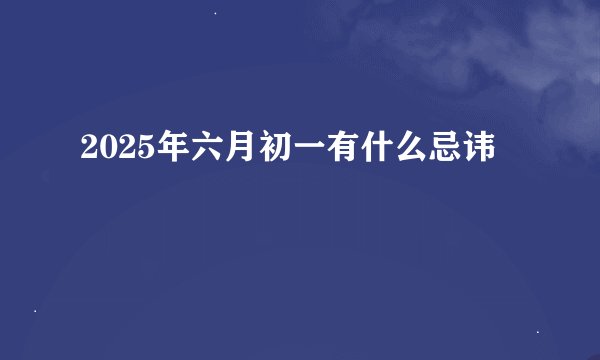 2025年六月初一有什么忌讳