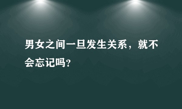 男女之间一旦发生关系,就不会忘记吗?