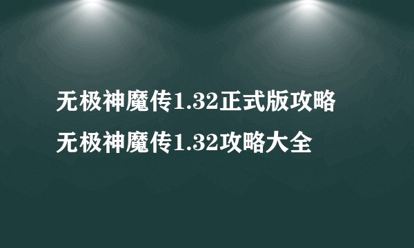 无极神魔传1.32正式版攻略 无极神魔传1.32攻略大全