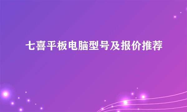 七喜平板电脑型号及报价推荐