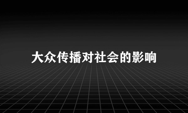 大众传播对社会的影响