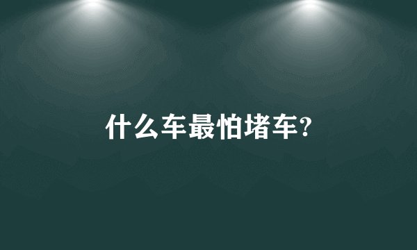 什么车最怕堵车?