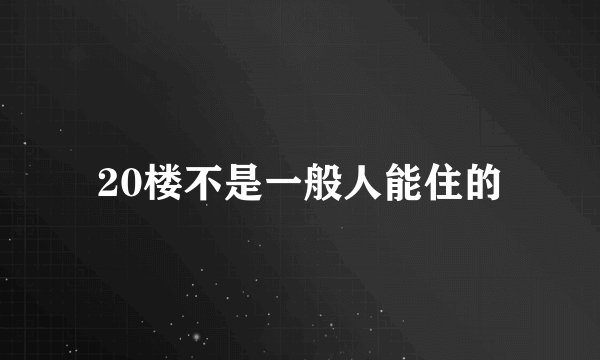 20楼不是一般人能住的