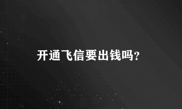 开通飞信要出钱吗？