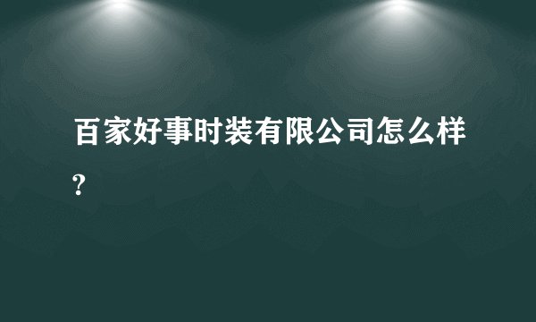 百家好事时装有限公司怎么样?