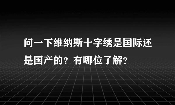 问一下维纳斯十字绣是国际还是国产的？有哪位了解？
