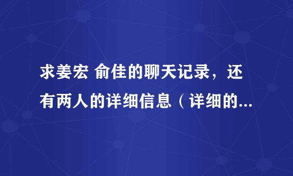 求姜宏 俞佳的聊天记录,还有两人的详细信息(详细的住址、电话)。