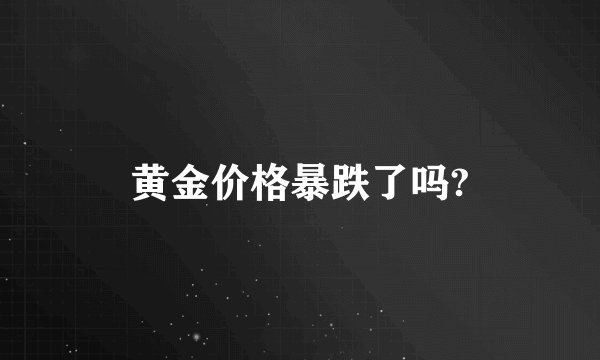黄金价格暴跌了吗?