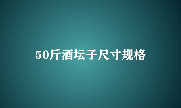 50斤酒坛子尺寸规格