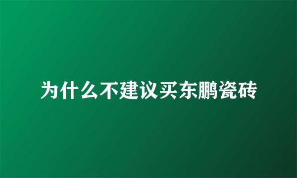 为什么不建议买东鹏瓷砖