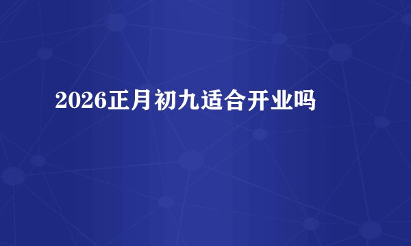 2026正月初九适合开业吗