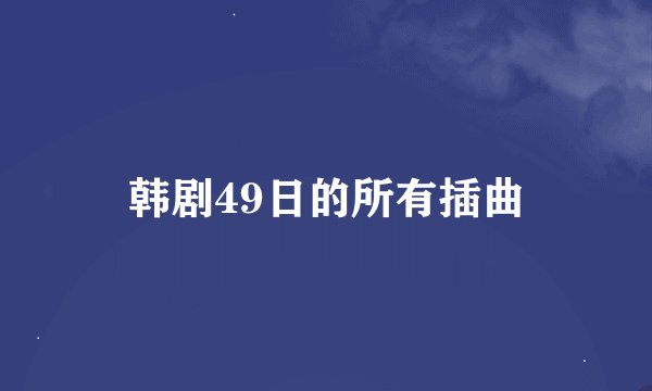 韩剧49日的所有插曲