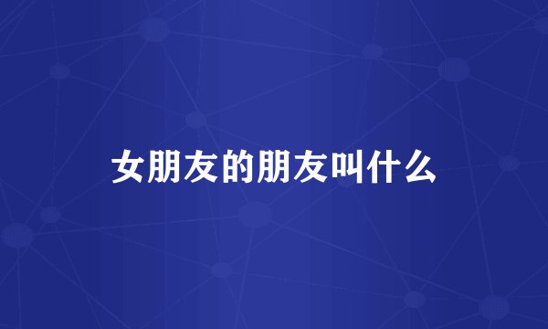 女朋友的朋友叫什么