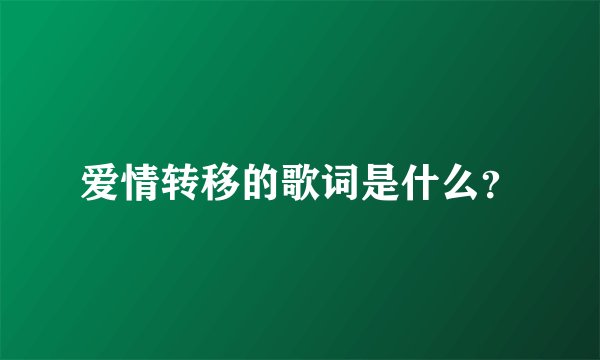 爱情转移的歌词是什么？