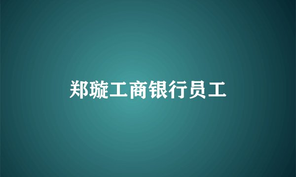 郑璇工商银行员工