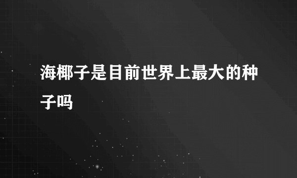 海椰子是目前世界上最大的种子吗