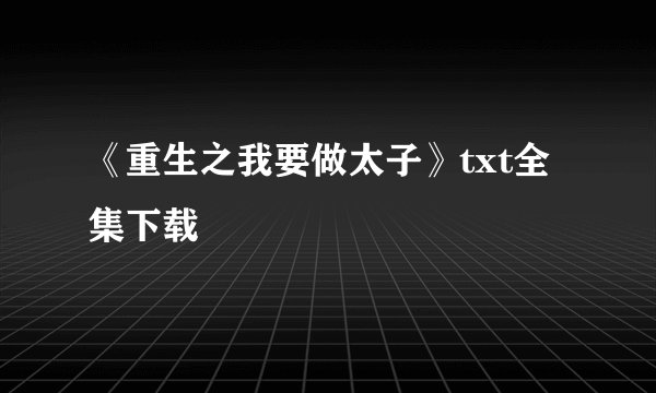《重生之我要做太子》txt全集下载