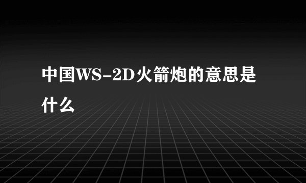 中国WS-2D火箭炮的意思是什么