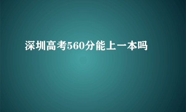 深圳高考560分能上一本吗
