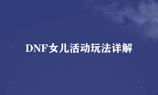 DNF女儿活动玩法详解