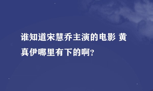 谁知道宋慧乔主演的电影 黄真伊哪里有下的啊?