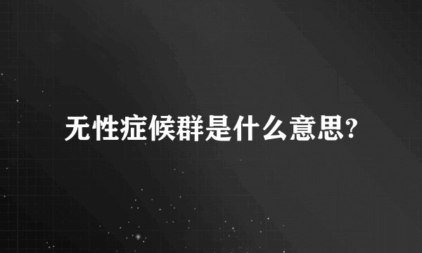 无性症候群是什么意思?