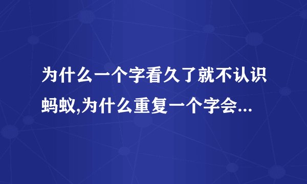 为什么一个字看久了就不认识蚂蚁,为什么重复一个字会让蚂蚁变得陌生？
